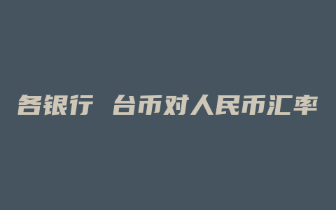 各银行 台币对人民币汇率