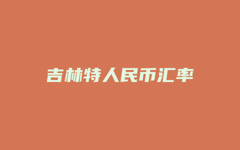 吉林特人民币汇率