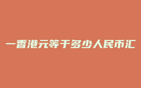 一香港元等于多少人民币汇率