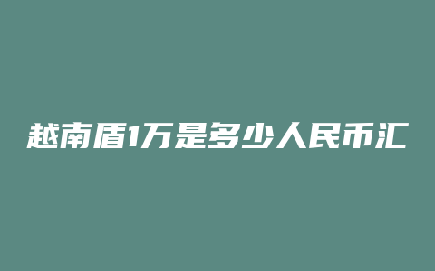 越南盾1万是多少人民币汇率